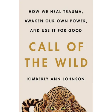 Call of the Wild: How We Heal Trauma, Awaken Our Own Power, and Use It for Good