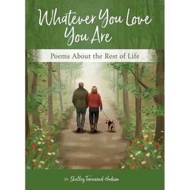 Whatever You Love You Are: Poems for the Rest of Life