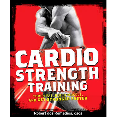 Cardio Strength Training: Torch Fat, Build Muscle, and Get Stronger Faster