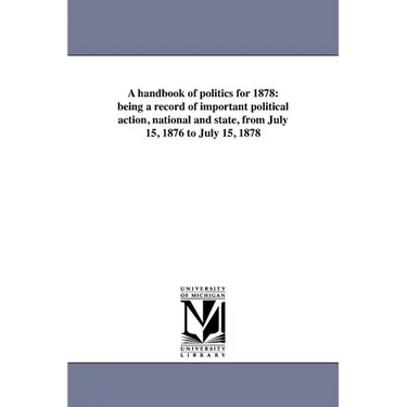 A handbook of politics for 1878: being a record of important political action, national and state, from July 15, 1876 to July 15, 1878
