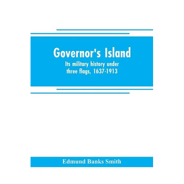 Governor's Island: its military history under three flags, 1637-1913
