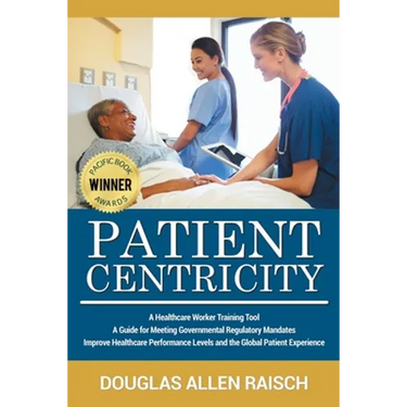 Patient Centricity: A Healthcare Training Tool A Guide for Meeting Governmental Regulatory Mandates Improve Healthcare Performance Levels and the Glob