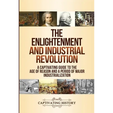 The Enlightenment and Industrial Revolution: A Captivating Guide to the Age of Reason and a Period of Major Industrialization