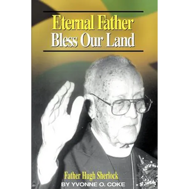 Eternal Father Bless Our Land: Father Hugh Sherlock His-Story and Then, Some!