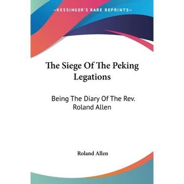 The Siege Of The Peking Legations: Being The Diary Of The Rev. Roland Allen