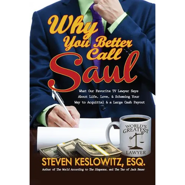 Why You Better Call Saul: What Our Favorite TV Lawyer Says About Life, Love, and Scheming Your Way to Acquittal and a Large Cash Payout