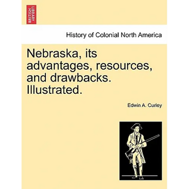 Nebraska, its advantages, resources, and drawbacks. Illustrated.