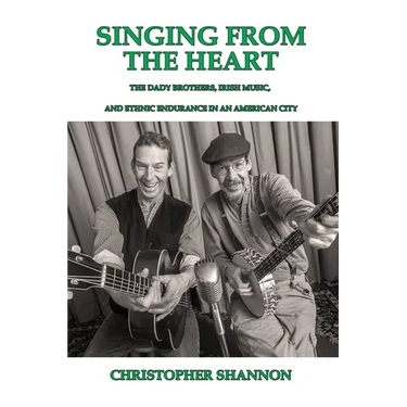 Singing From The Heart: The Dady Brothers, Irish Music, and Ethnic Endurance in an American City