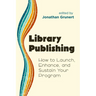 Library Publishing:: How to Launch, Enhance, and Sustain Your Program