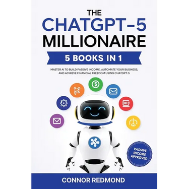 The ChatGPT-5 Millionaire: The Complete 5 in 1 Collection - Master AI to Build Passive Income, Automate Your Business, and Achieve Financial Freedom U