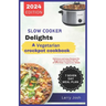 Slow Cooker Delights-A Vegetarian Crockpot Cookbook: Delicious and Easy Recipes for Beginners to Master the Art of Effortless Vegetarian Meals