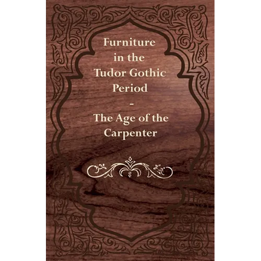 Furniture in the Tudor Gothic Period - The Age of the Carpenter