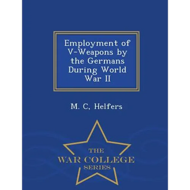 Employment of V-Weapons by the Germans During World War II - War College Series
