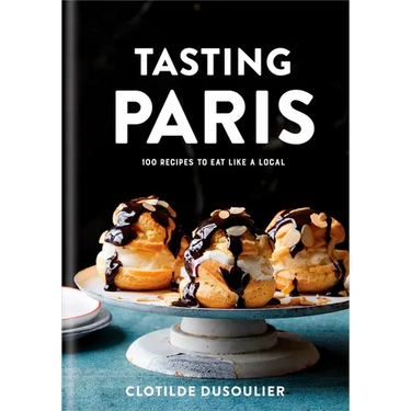 Tasting Paris: 100 Recipes to Eat Like a Local: A Cookbook