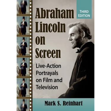 Abraham Lincoln on Screen: Live-Action Portrayals on Film and Television, 3D Ed.