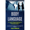 Body Language: Learn the Art of Persuasion Through Nlp Secrets, Hypnosis, Emotional Influence and Mind Control Techniques (How to Man