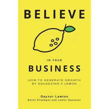 Believe in Your Business: How to Generate Growth by Squeezing a Lemon