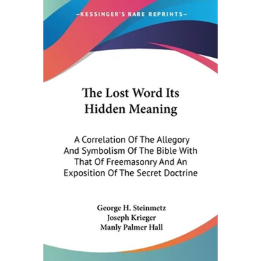 The Lost Word Its Hidden Meaning: A Correlation Of The Allegory And Symbolism Of The Bible With That Of Freemasonry And An Exposition Of The Secret Do