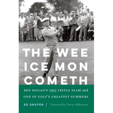 The Wee Ice Mon Cometh: Ben Hogan's 1953 Triple Slam and One of Golf's Greatest Summers