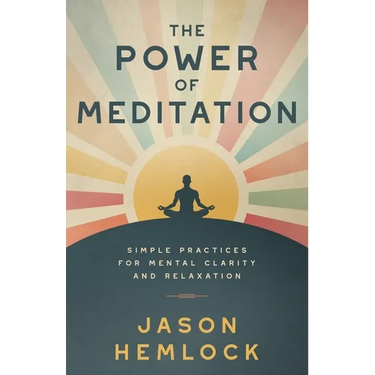 The Power of Meditation: Simple Practices for Mental Clarity and Relaxation