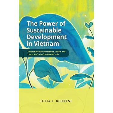 The Power of Sustainable Development in Vietnam: Environmental Narratives, NGOs and the State's Environmental Rule