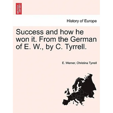 Success and How He Won It. from the German of E. W., by C. Tyrrell.