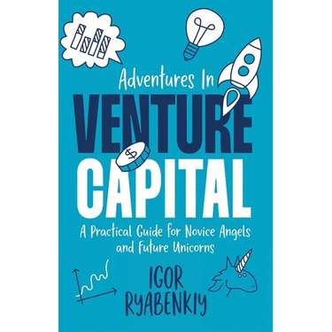 Adventures in Venture Capital: A Practical Guide for Novice Angels and Future Unicorns