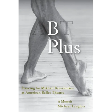 B Plus: Dancing for Mikhail Baryshnikov at American Ballet Theatre: A Memoir