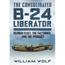 The Consolidated B-24 Liberator: Reuben Fleet, the Factories, and the Product
