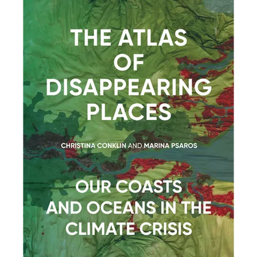 The Atlas of Disappearing Places: Our Coasts and Oceans in the Climate Crisis