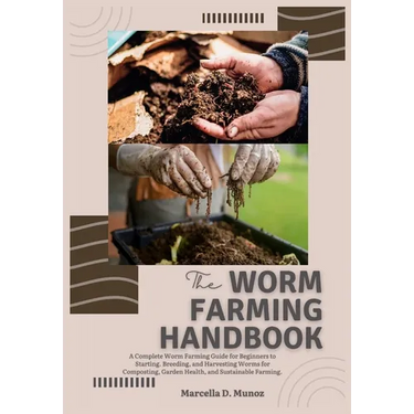 The Worm Farming Handbook: A Complete Worm Farming Guide for Beginners to Starting, Breeding, and Harvesting Worms for Composting, Garden Health, and