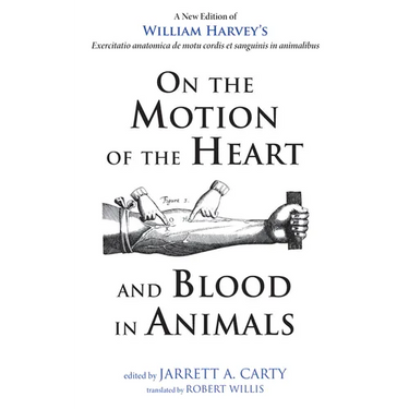 On the Motion of the Heart and Blood in Animals: A New Edition of William Harvey's Exercitatio Anatomica de Motu Cordis Et Sanguinis in Animalibus