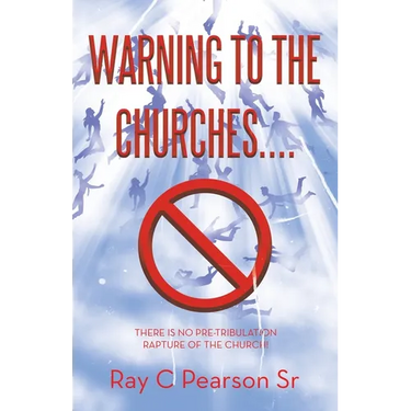 Warning to the Churches....: There Is No Pre-Tribulation Rapture of the Church!