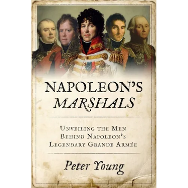 Napoleon's Marshals: Unveiling the Men Behind Napoleon's Legendary Grande Armée