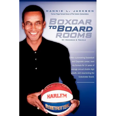 Boxcar to Boardrooms: My formula for 14 years of average annual double digit growth, restoring The Harlem Globetrotters, and changing busine