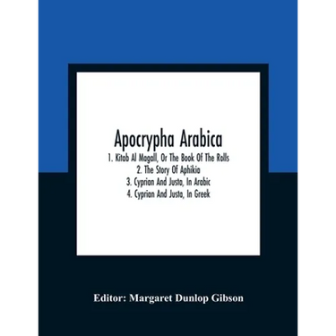 Apocrypha Arabica; 1. Kitab Al Magall, Or The Book Of The Rolls 2. The Story Of Aphikia 3. Cyprian And Justa, In Arabic 4. Cyprian And Justa, In Greek