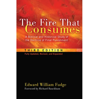 The Fire That Consumes: A Biblical and Historical Study of the Doctrine of Final Punishment, Third Edition