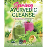 Spring Ayurvedic Cleanse A 14 Day Seasonal Cleanse to Boost Digestion, Break Bad Habits, and Feel Your Best