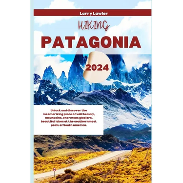 Hiking Patagonia 2024: Unlock and discover the mesmerizing place of wild beauty, mountains, enormous glaciers, beautiful lakes at the souther
