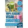 100% Alkaline Vegan Smoothies: Delicious, Alkaline Cleanse-Friendly Superfood Smoothies for Healing and Natural Weight Loss