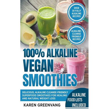 100% Alkaline Vegan Smoothies: Delicious, Alkaline Cleanse-Friendly Superfood Smoothies for Healing and Natural Weight Loss