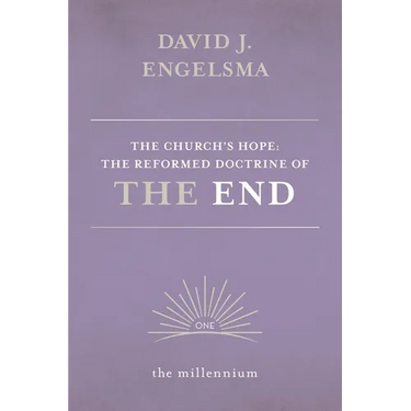 The Church's Hope: The Reformed Doctrine of The End: Vol. 1 The Millennium