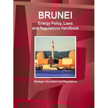 Brunei Energy Policy, Laws and Regulations Handbook - Strategic Information and Regulations
