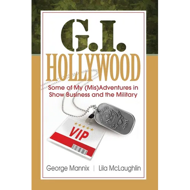 G.I. Hollywood: Some of My (Mis)Adventures in Show Business and the Military
