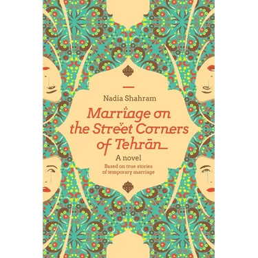 Marriage on the Street Corners of Tehran: A Novel Based on the True Stories of Temporary Marriage