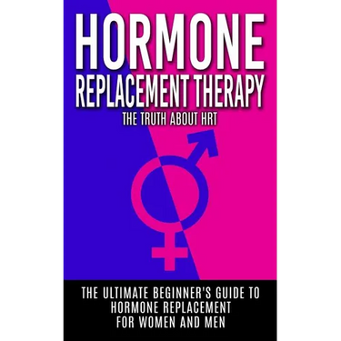 Hormone Replacement Therapy: The Truth About HRT: The Ultimate Beginner's Guide to Hormone Replacement For Women And Men