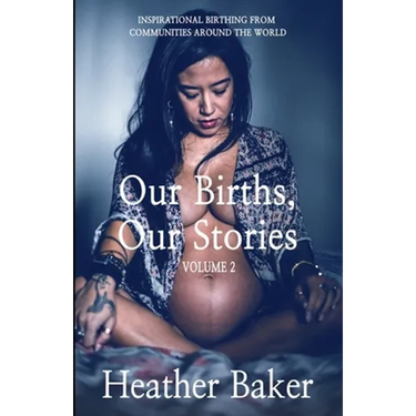 Our Births, Our Stories Volume 2: Inspirational Birthing From Communities Around The World