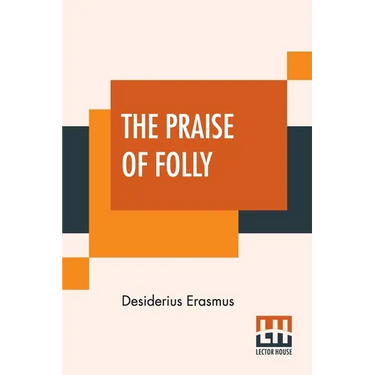 The Praise Of Folly: Translated By John Wilson With An Introduction By Mrs. P. S. Allen