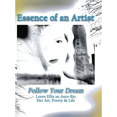 Essence of an Artist: Follow Your Dream: Follow Your Dream: Loren Ellis an Auto-Bio Her Art, Poetry & Life