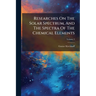 Researches On The Solar Spectrum, And The Spectra Of The Chemical Elements; Volume 2